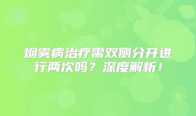 烟雾病治疗需双侧分开进行两次吗？深度解析！