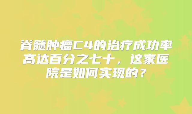 脊髓肿瘤C4的治疗成功率高达百分之七十，这家医院是如何实现的？
