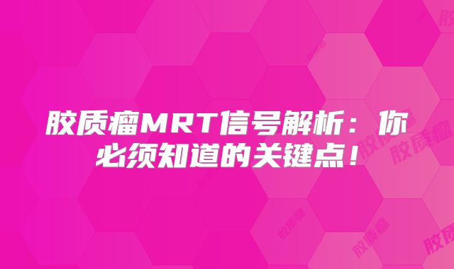 胶质瘤MRT信号解析：你必须知道的关键点！