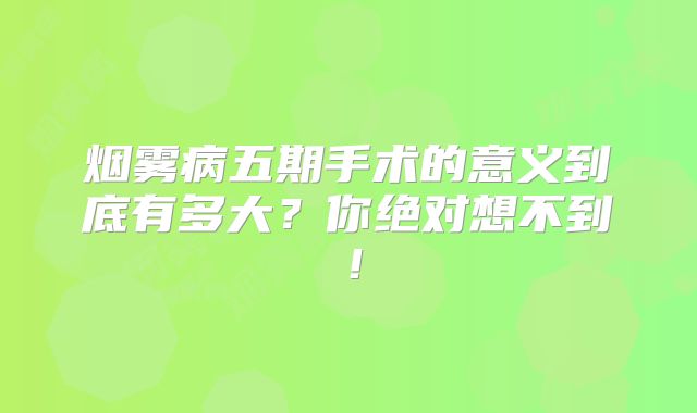 烟雾病五期手术的意义到底有多大？你绝对想不到！