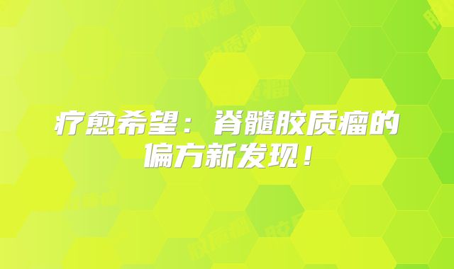 疗愈希望：脊髓胶质瘤的偏方新发现！
