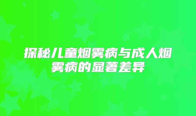 探秘儿童烟雾病与成人烟雾病的显著差异