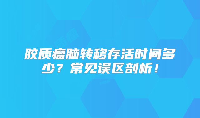 胶质瘤脑转移存活时间多少？常见误区剖析！
