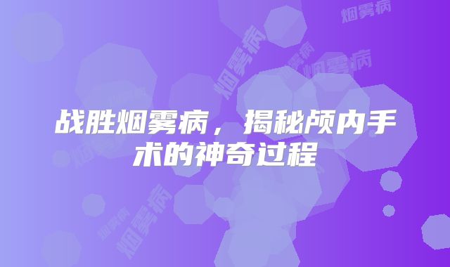 战胜烟雾病，揭秘颅内手术的神奇过程