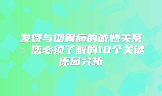 发烧与烟雾病的微妙关系：您必须了解的10个关键原因分析