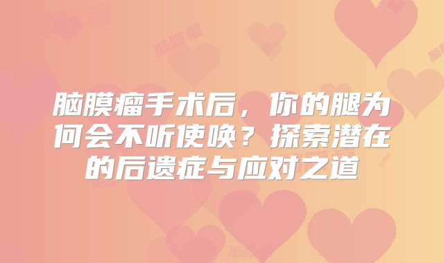 脑膜瘤手术后，你的腿为何会不听使唤？探索潜在的后遗症与应对之道