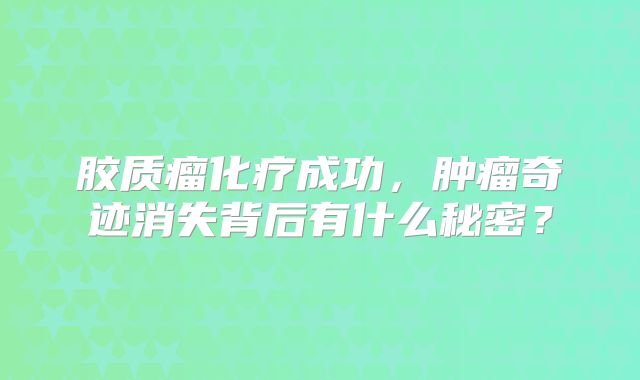 胶质瘤化疗成功，肿瘤奇迹消失背后有什么秘密？