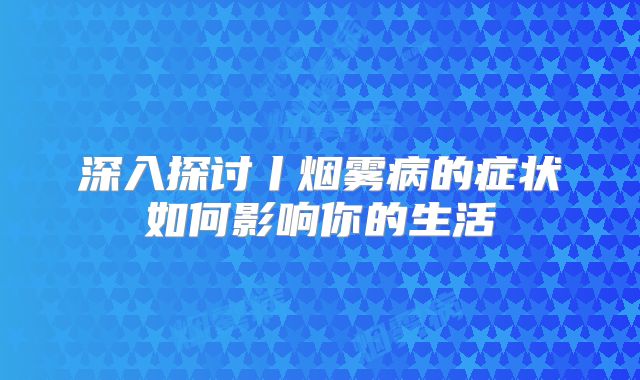 深入探讨丨烟雾病的症状如何影响你的生活