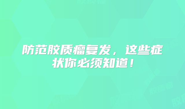 防范胶质瘤复发，这些症状你必须知道！