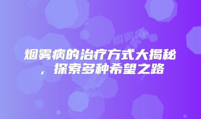 烟雾病的治疗方式大揭秘，探索多种希望之路