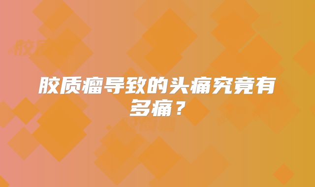 胶质瘤导致的头痛究竟有多痛？