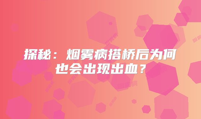 探秘：烟雾病搭桥后为何也会出现出血？