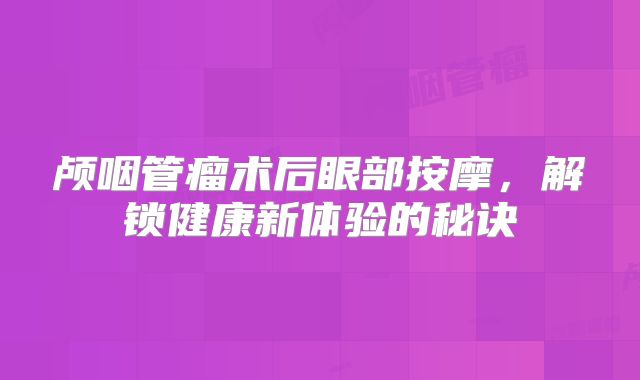 颅咽管瘤术后眼部按摩，解锁健康新体验的秘诀