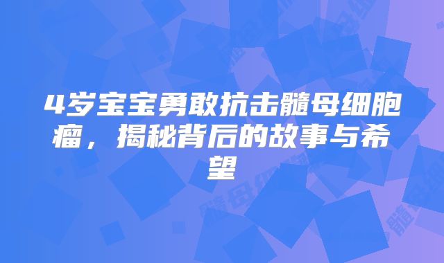 4岁宝宝勇敢抗击髓母细胞瘤，揭秘背后的故事与希望