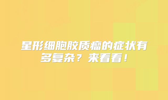 星形细胞胶质瘤的症状有多复杂？来看看！