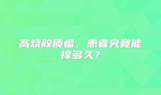 高烧胶质瘤，患者究竟能撑多久？
