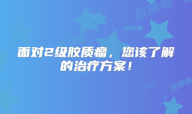 面对2级胶质瘤，您该了解的治疗方案！