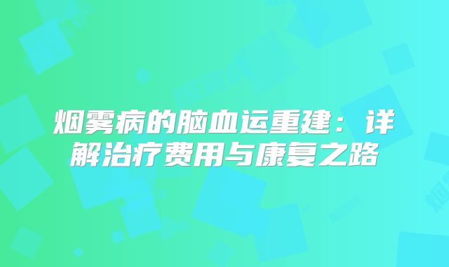 烟雾病的脑血运重建：详解治疗费用与康复之路