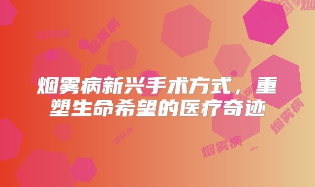 烟雾病新兴手术方式，重塑生命希望的医疗奇迹