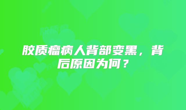 胶质瘤病人背部变黑，背后原因为何？