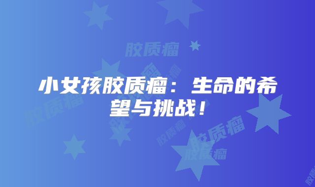 小女孩胶质瘤：生命的希望与挑战！