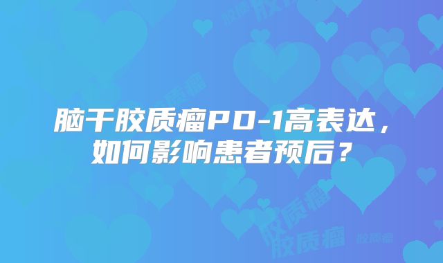 脑干胶质瘤PD-1高表达，如何影响患者预后？