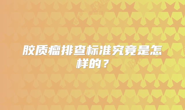 胶质瘤排查标准究竟是怎样的？