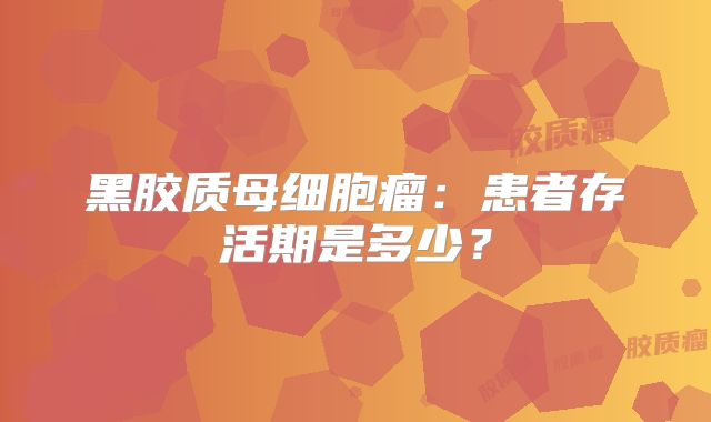 黑胶质母细胞瘤：患者存活期是多少？