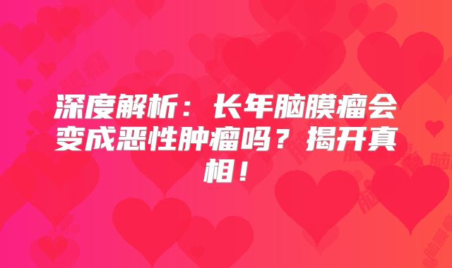 深度解析：长年脑膜瘤会变成恶性肿瘤吗？揭开真相！