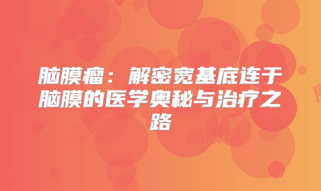 脑膜瘤：解密宽基底连于脑膜的医学奥秘与治疗之路
