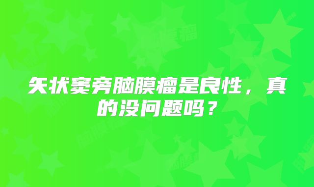 矢状窦旁脑膜瘤是良性，真的没问题吗？
