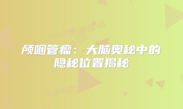 颅咽管瘤：大脑奥秘中的隐秘位置揭秘