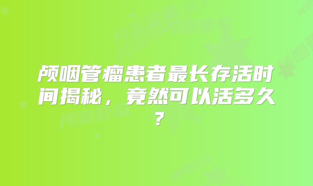 颅咽管瘤患者最长存活时间揭秘，竟然可以活多久？
