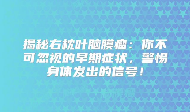 揭秘右枕叶脑膜瘤：你不可忽视的早期症状，警惕身体发出的信号！