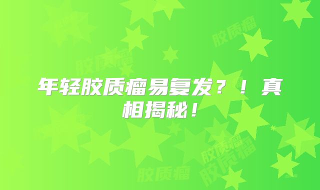 年轻胶质瘤易复发？！真相揭秘！