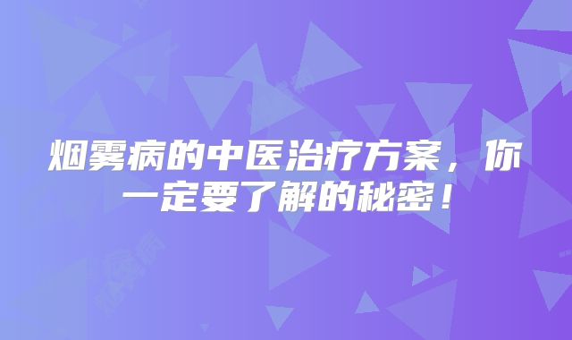 烟雾病的中医治疗方案，你一定要了解的秘密！