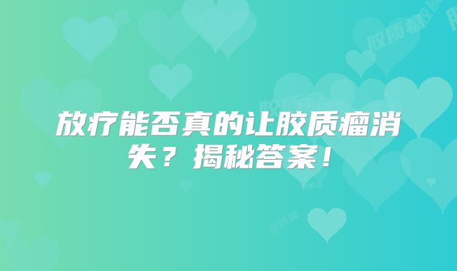 放疗能否真的让胶质瘤消失？揭秘答案！