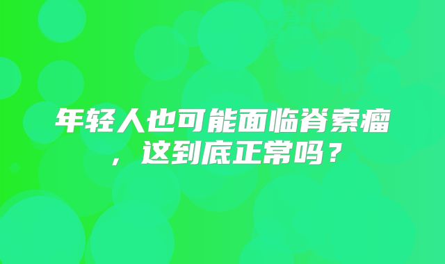 年轻人也可能面临脊索瘤，这到底正常吗？
