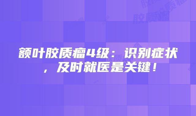额叶胶质瘤4级：识别症状，及时就医是关键！