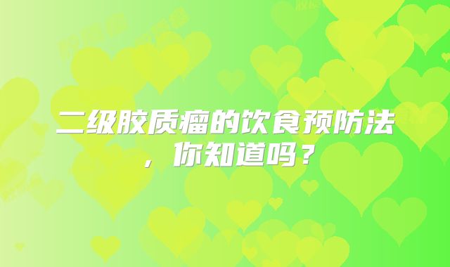 二级胶质瘤的饮食预防法，你知道吗？