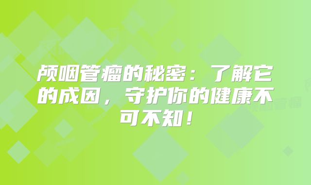 颅咽管瘤的秘密：了解它的成因，守护你的健康不可不知！