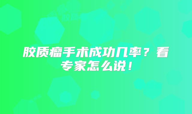 胶质瘤手术成功几率？看专家怎么说！