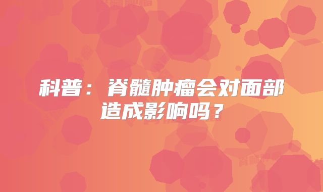 科普：脊髓肿瘤会对面部造成影响吗？