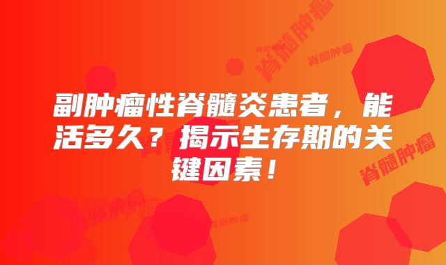 副肿瘤性脊髓炎患者，能活多久？揭示生存期的关键因素！