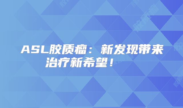 ASL胶质瘤：新发现带来治疗新希望！  
