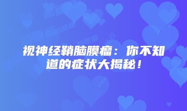 视神经鞘脑膜瘤：你不知道的症状大揭秘！