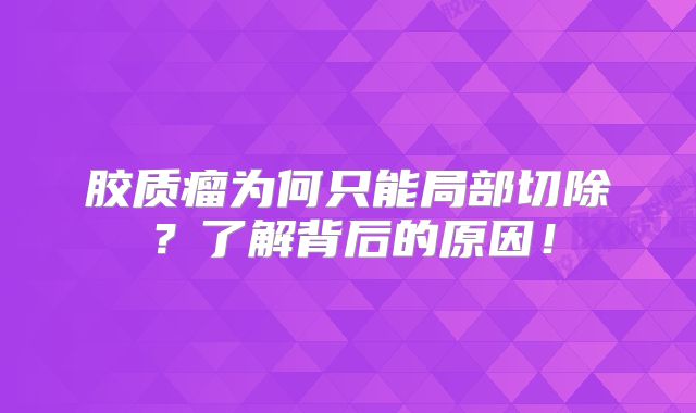胶质瘤为何只能局部切除？了解背后的原因！