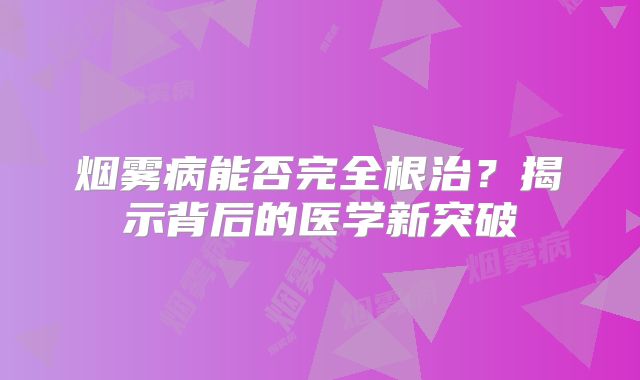 烟雾病能否完全根治？揭示背后的医学新突破