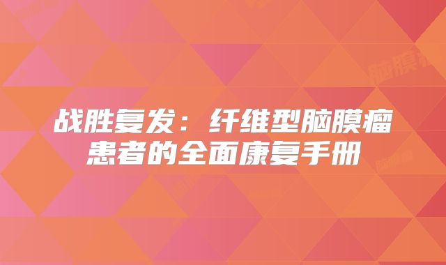 战胜复发：纤维型脑膜瘤患者的全面康复手册