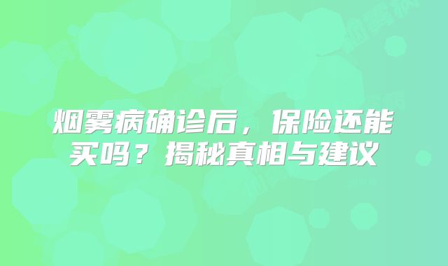 烟雾病确诊后，保险还能买吗？揭秘真相与建议